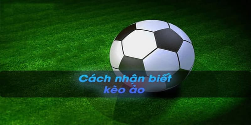 Cách nhận biết kèo ảo là gì?